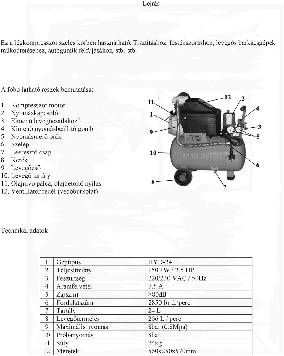 Levegőcső 10. Levegő tartály 11. Olajnívó pálca, olajbetöltő nyílás 12. Ventillátor fedél (védőburkolat) Technikai adatok: 1 Géptípus HYD-24 2 Teljesítmény 1500 W / 2.