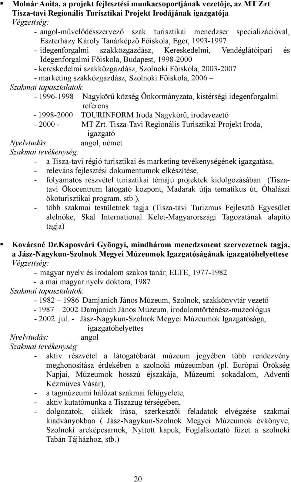 kereskedelmi szakközgazdász, Szolnoki Főiskola, 23-27 - marketing szakközgazdász, Szolnoki Főiskola, 26 Szakmai tapasztalatok: - 1996-1998 Nagykörű község Önkormányzata, kistérségi idegenforgalmi