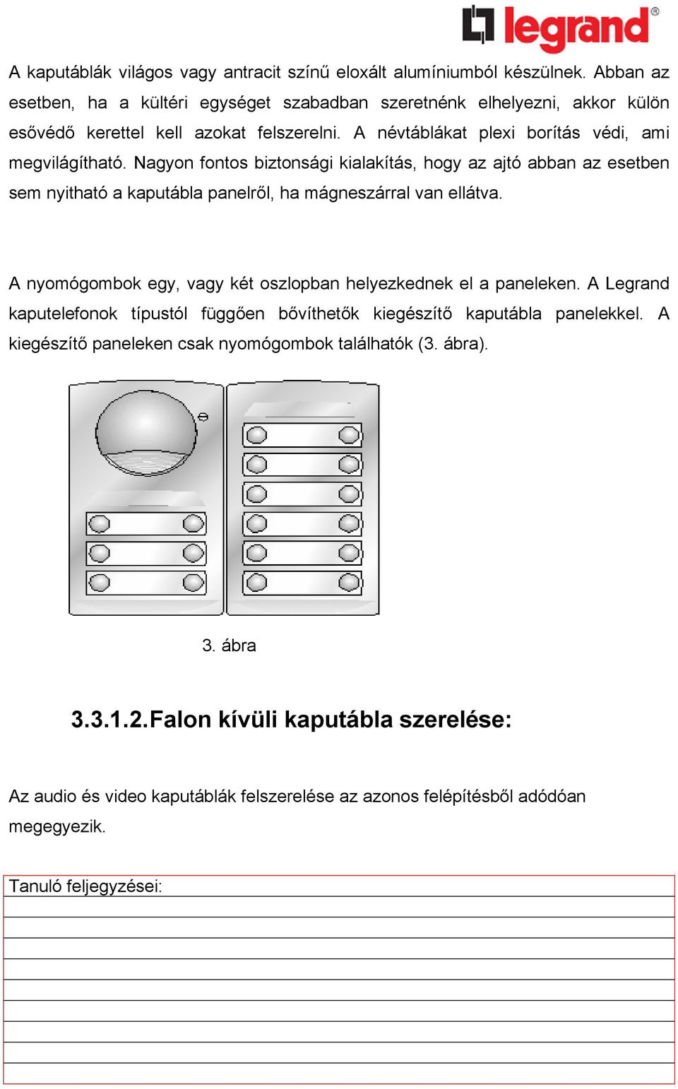 Nagyon fontos biztonsági kialakítás, hogy az ajtó abban az esetben sem nyitható a kaputábla panelről, ha mágneszárral van ellátva.