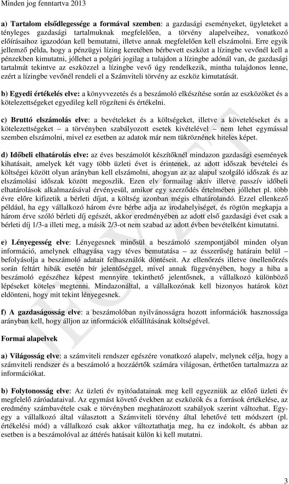 Erre egyik jellemző példa, hogy a pénzügyi lízing keretében bérbevett eszközt a lízingbe vevőnél kell a pénzekben kimutatni, jóllehet a polgári jogilag a tulajdon a lízingbe adónál van, de gazdasági