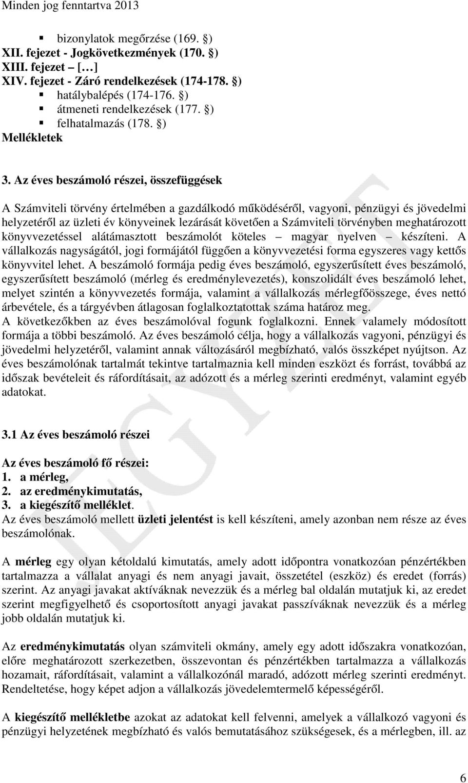 Az éves beszámoló részei, összefüggések A Számviteli törvény értelmében a gazdálkodó működéséről, vagyoni, pénzügyi és jövedelmi helyzetéről az üzleti év könyveinek lezárását követően a Számviteli