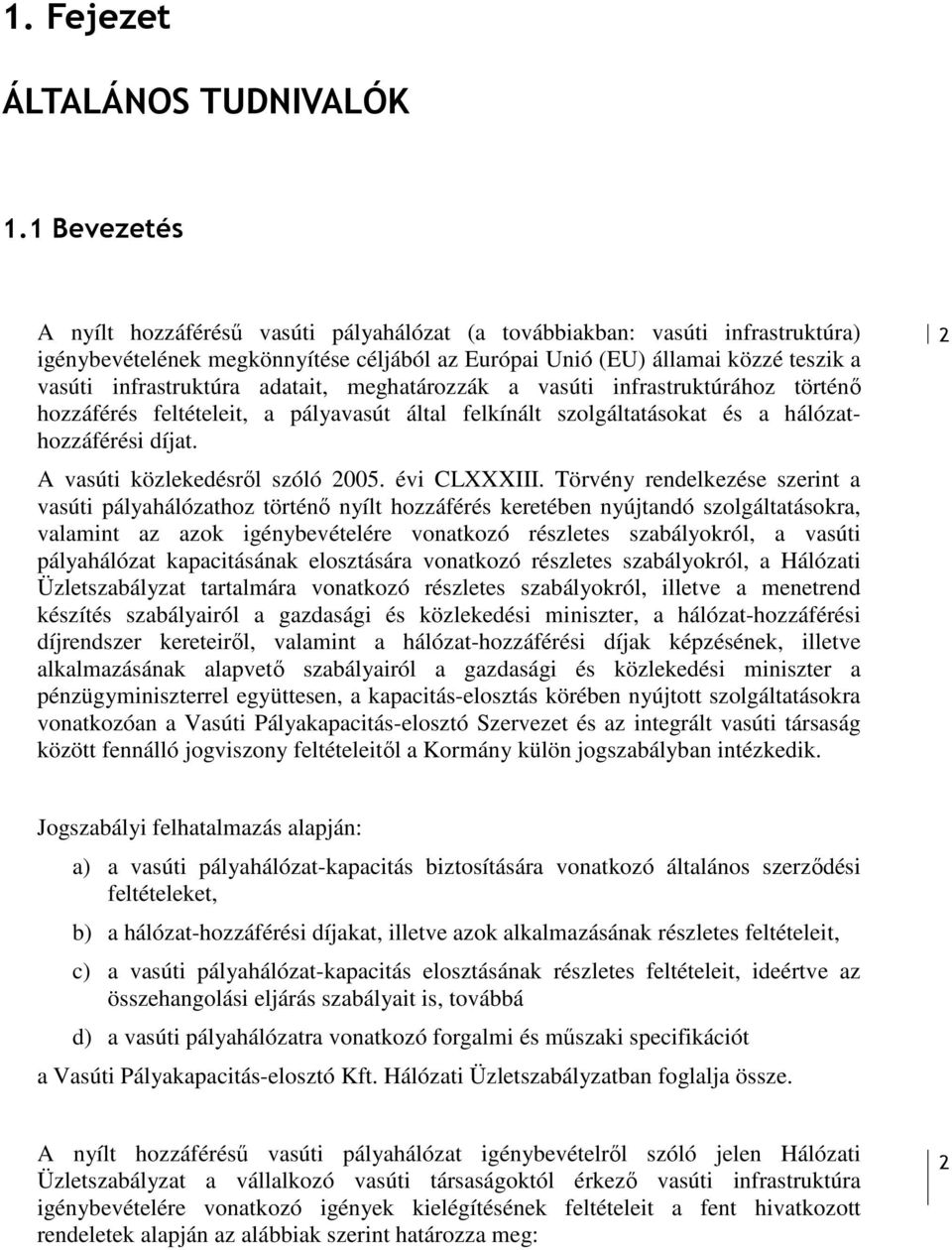 adatait, meghatározzák a vasúti infrastruktúrához történı hozzáférés feltételeit, a pályavasút által felkínált szolgáltatásokat és a hálózathozzáférési díjat. A vasúti közlekedésrıl szóló 005.