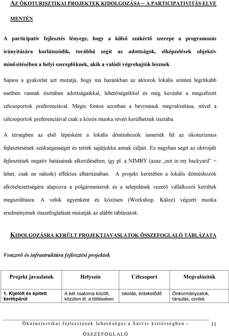 Sajnos a gyakorlat azt mutatja, hogy ma hazánkban az aktorok lokális szinten legritkább esetben vannak tisztában adottságaikkal, lehetõségeikkel és még kevésbé a megcélzott célcsoportok