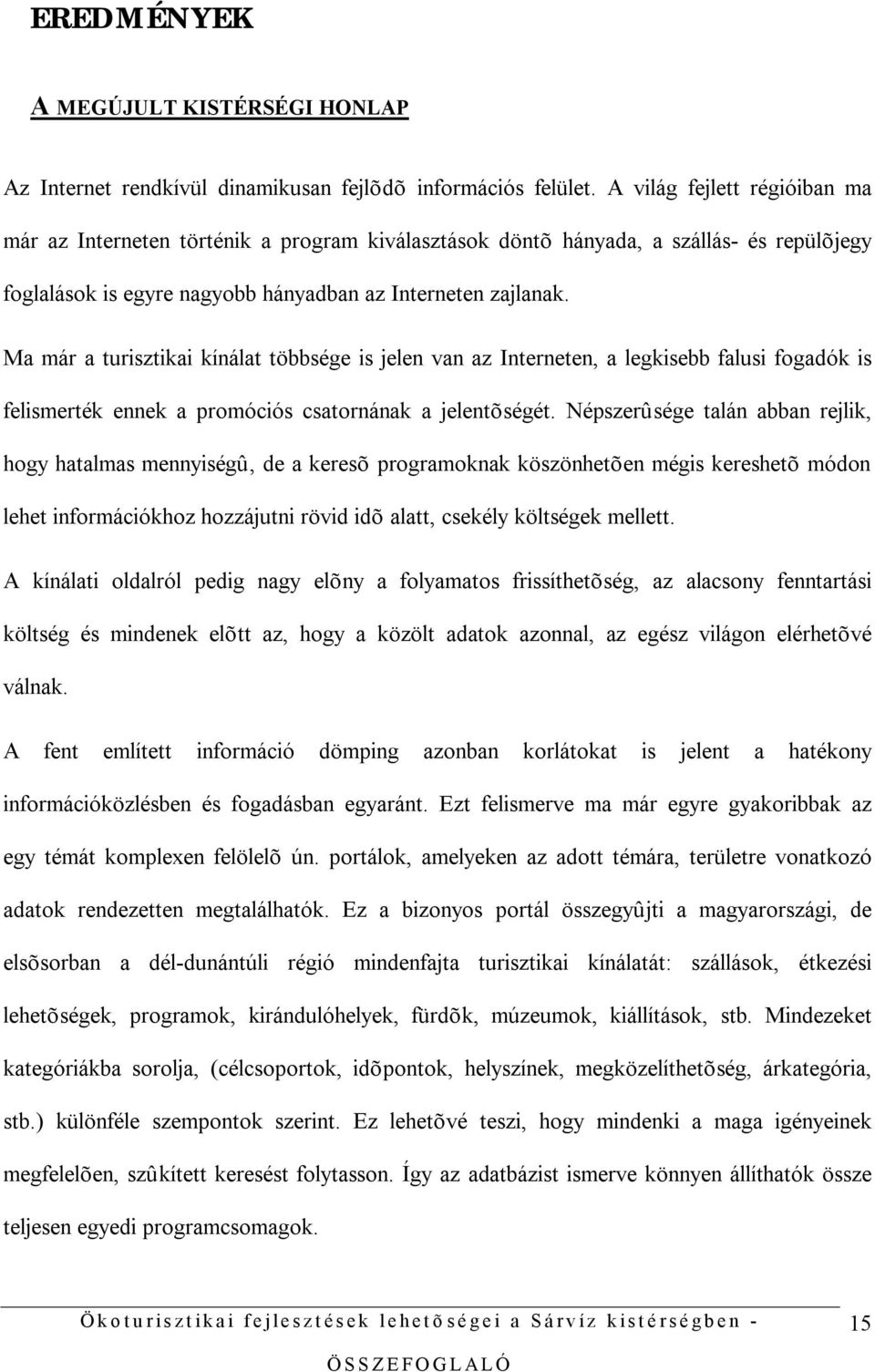 Ma már a turisztikai kínálat többsége is jelen van az Interneten, a legkisebb falusi fogadók is felismerték ennek a promóciós csatornának a jelentõségét.