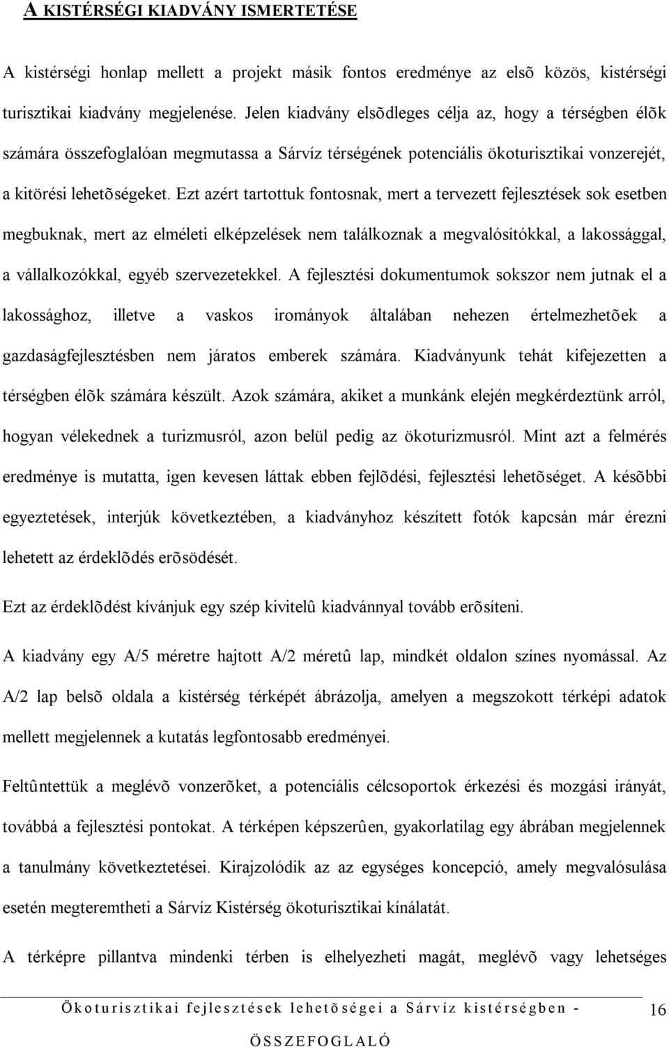 Ezt azért tartottuk fontosnak, mert a tervezett fejlesztések sok esetben megbuknak, mert az elméleti elképzelések nem találkoznak a megvalósítókkal, a lakossággal, a vállalkozókkal, egyéb