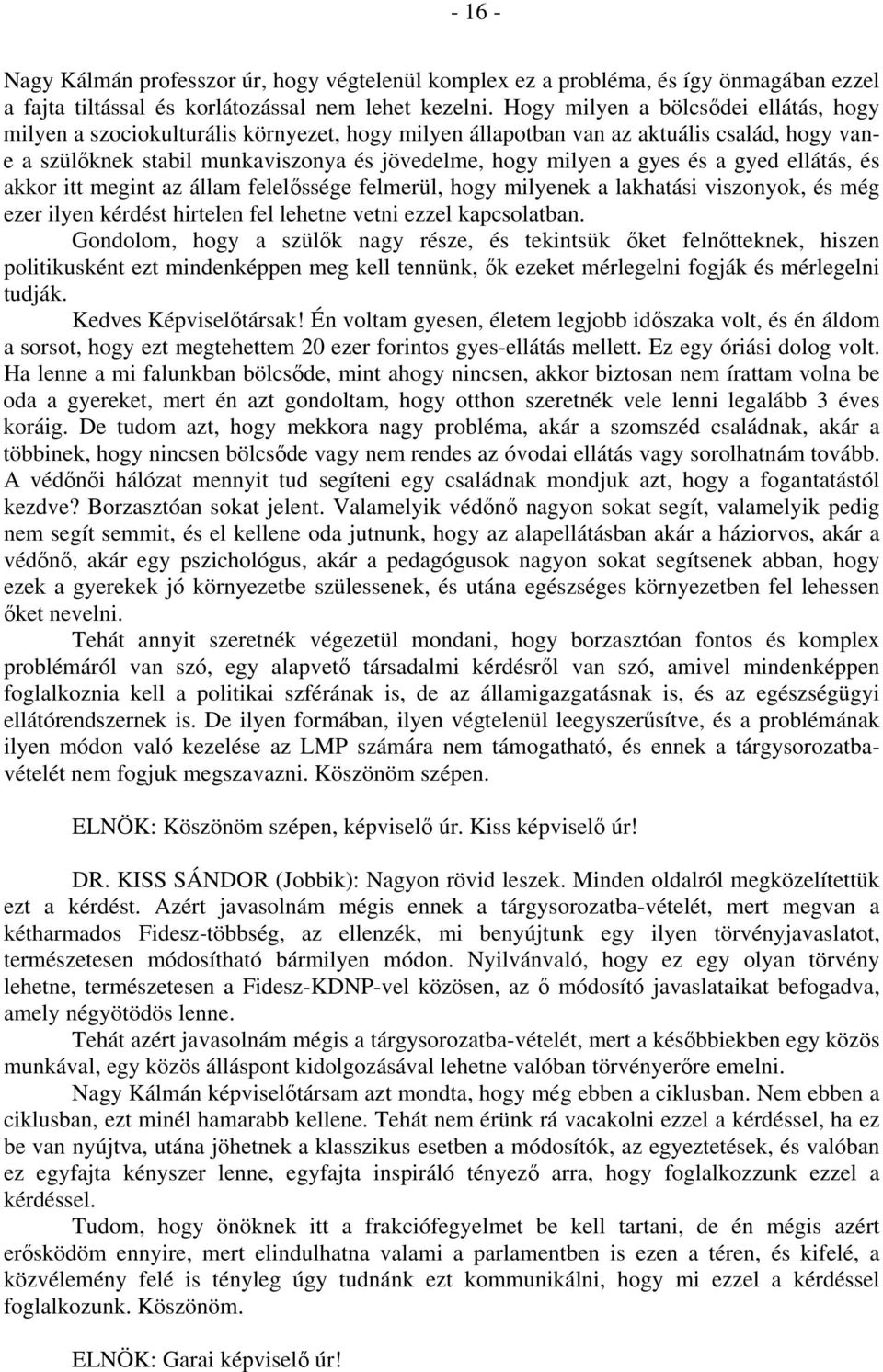 és a gyed ellátás, és akkor itt megint az állam felelőssége felmerül, hogy milyenek a lakhatási viszonyok, és még ezer ilyen kérdést hirtelen fel lehetne vetni ezzel kapcsolatban.