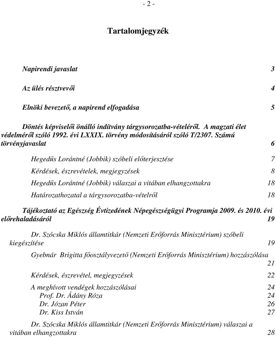 Számú törvényjavaslat 6 Hegedűs Lorántné (Jobbik) szóbeli előterjesztése 7 Kérdések, észrevételek, megjegyzések 8 Hegedűs Lorántné (Jobbik) válaszai a vitában elhangzottakra 18 Határozathozatal a