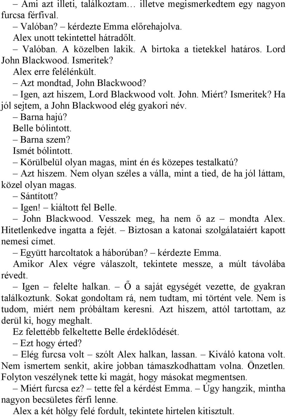 Barna hajú? Belle bólintott. Barna szem? Ismét bólintott. Körülbelül olyan magas, mint én és közepes testalkatú? Azt hiszem. Nem olyan széles a válla, mint a tied, de ha jól láttam, közel olyan magas.