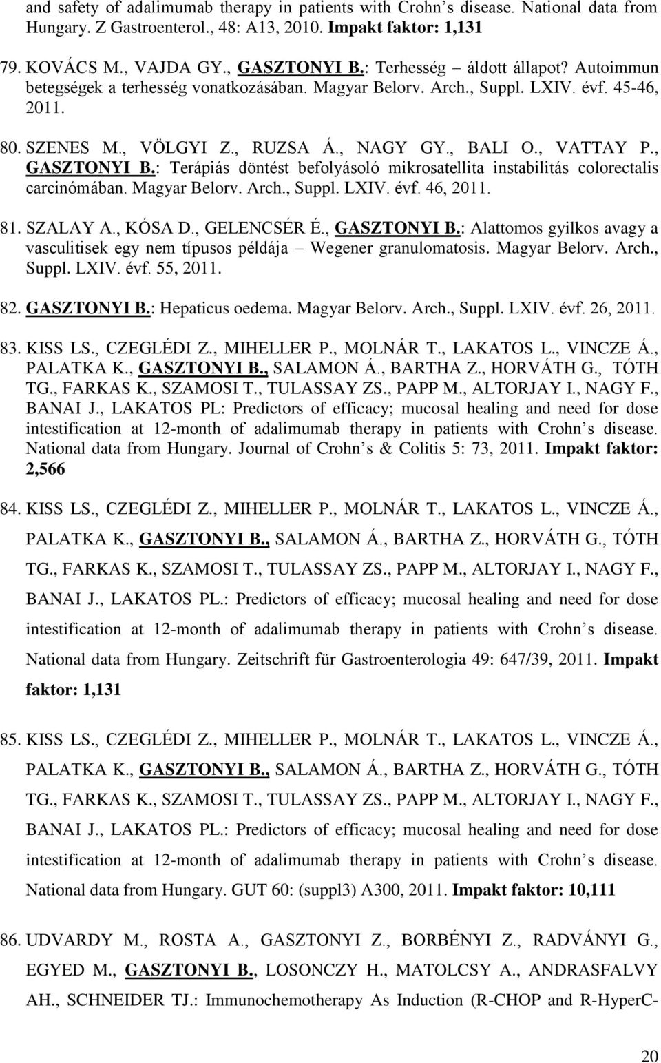 , GASZTONYI B.: Terápiás döntést befolyásoló mikrosatellita instabilitás colorectalis carcinómában. Magyar Belorv. Arch., Suppl. LXIV. évf. 46, 2011. 81. SZALAY A., KÓSA D., GELENCSÉR É., GASZTONYI B.: Alattomos gyilkos avagy a vasculitisek egy nem típusos példája Wegener granulomatosis.