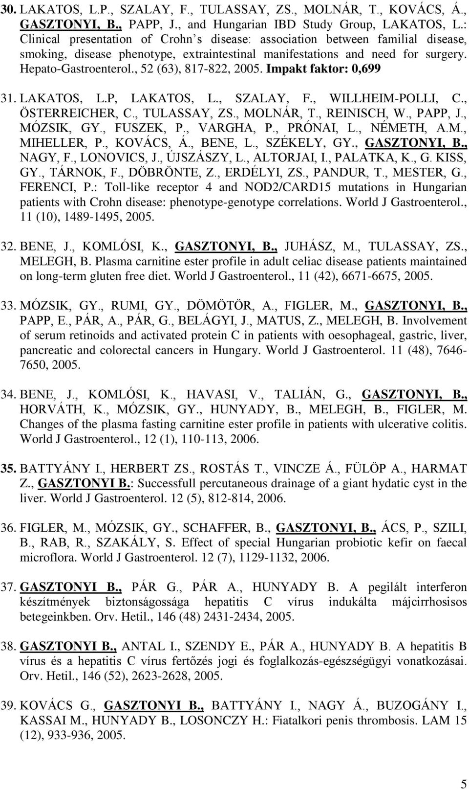 , 52 (63), 817-822, 2005. Impakt faktor: 0,699 31. LAKATOS, L.P, LAKATOS, L., SZALAY, F., WILLHEIM-POLLI, C., ÖSTERREICHER, C., TULASSAY, ZS., MOLNÁR, T., REINISCH, W., PAPP, J., MÓZSIK, GY.