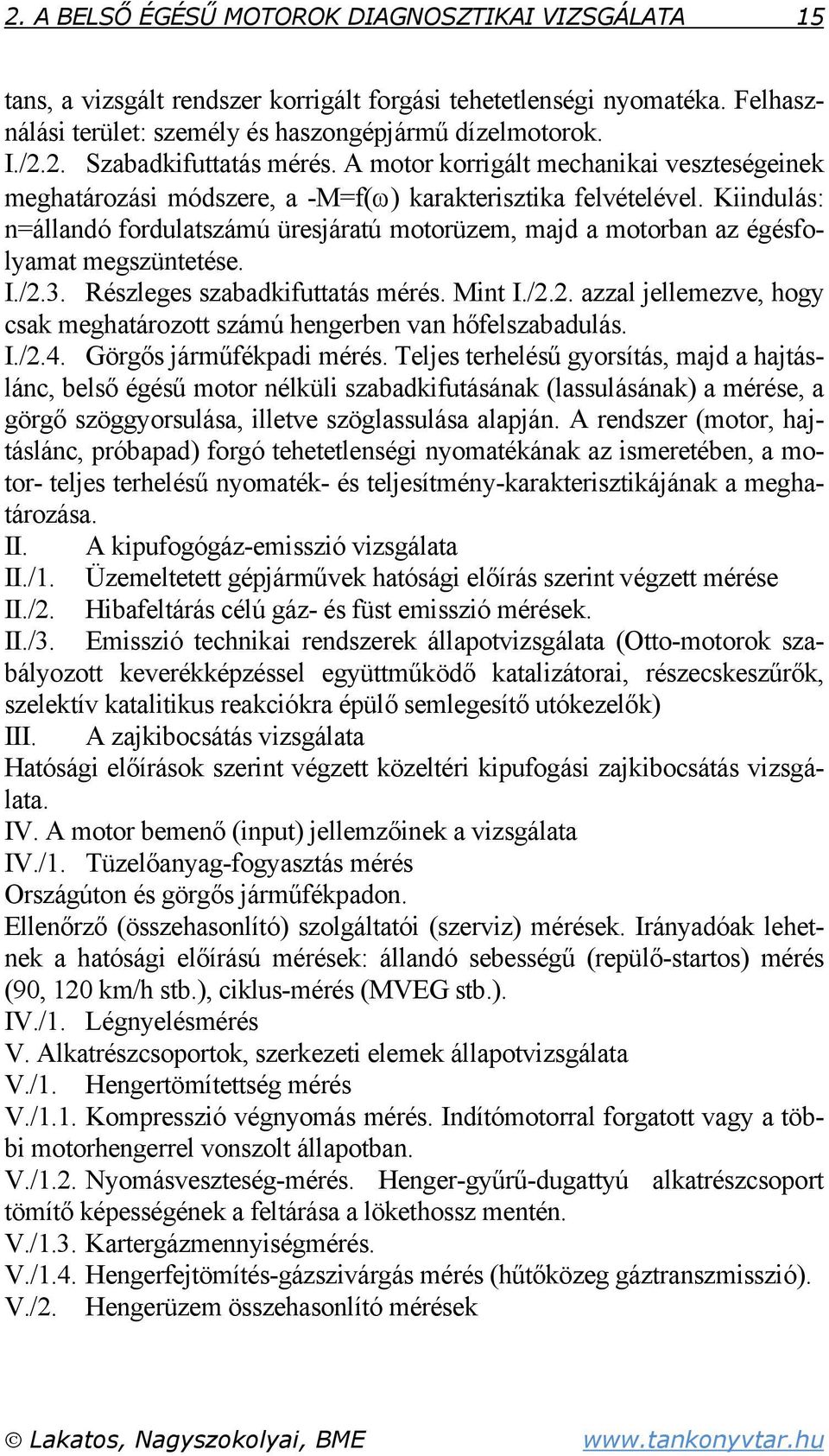 Kiindulás: n=állandó fordulatszámú üresjáratú motorüzem, majd a motorban az égésfolyamat megszüntetése. I./2.3. Részleges szabadkifuttatás mérés. Mint I./2.2. azzal jellemezve, hogy csak meghatározott számú hengerben van hőfelszabadulás.