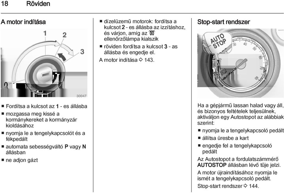 Stop-start rendszer Fordítsa a kulcsot az 1 - es állásba mozgassa meg kissé a kormánykereket a kormányzár kioldásához nyomja le a tengelykapcsolót és a fékpedált automata sebességváltó P vagy N
