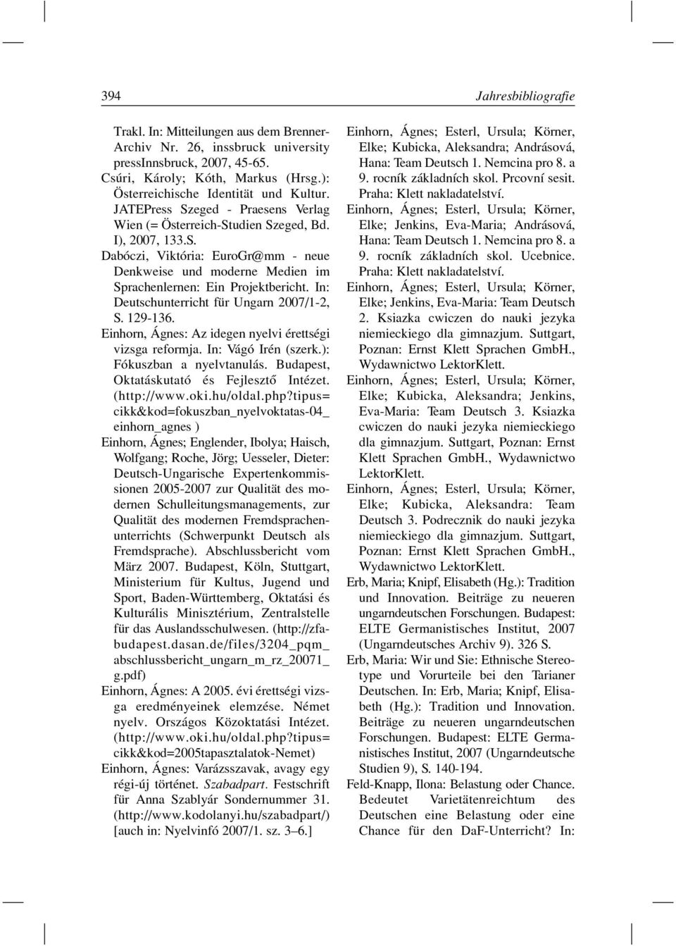 In: Deutschunterricht für Ungarn 2007/1-2, S. 129-136. Einhorn, Ágnes: Az idegen nyelvi érettségi vizsga reformja. In: Vágó Irén (szerk.): Fókuszban a nyelvtanulás.