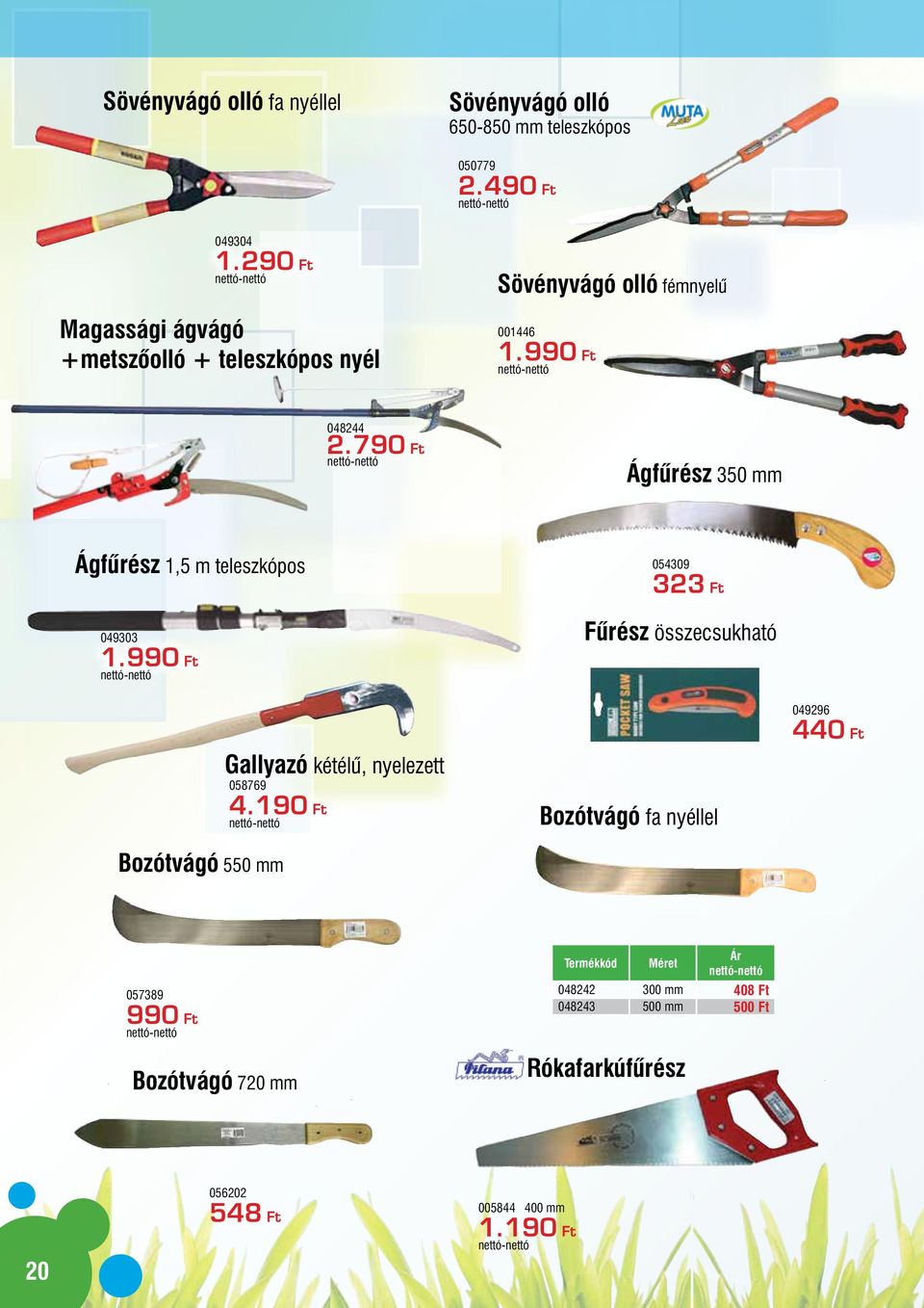 790 Ft Ágfűrész 350 mm Ágfűrész 1,5 m teleszkópos 049303 1.990 Ft Gallyazó kétélű, nyelezett 058769 4.