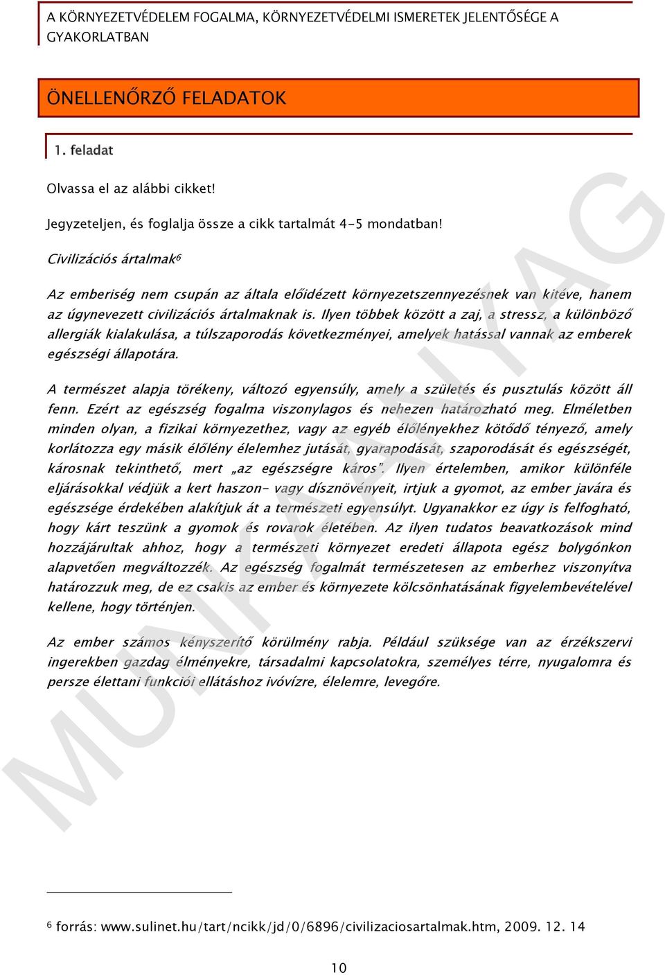 Ilyen többek között a zaj, a stressz, a különböző allergiák kialakulása, a túlszaporodás következményei, amelyek hatással vannak az emberek egészségi állapotára.