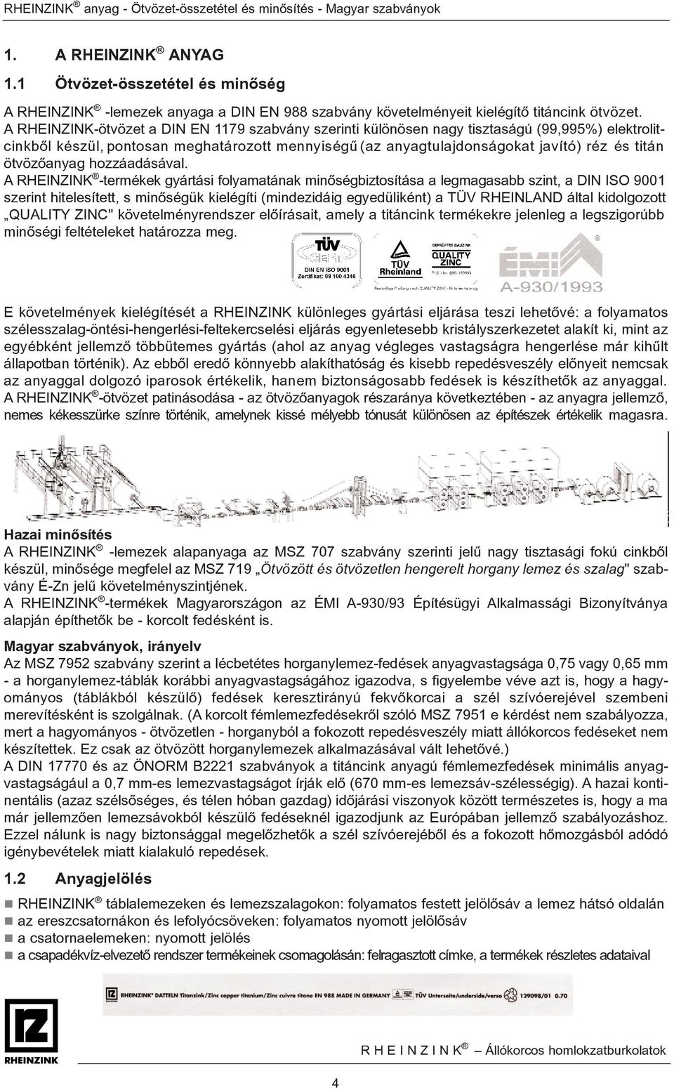 A RHEINZINK-ötvözet a DIN EN 1179 szabvány szerinti különösen nagy tisztaságú (99,995%) elektrolitcinkbõl készül, pontosan meghatározott mennyiségû (az anyagtulajdonságokat javító) réz és titán