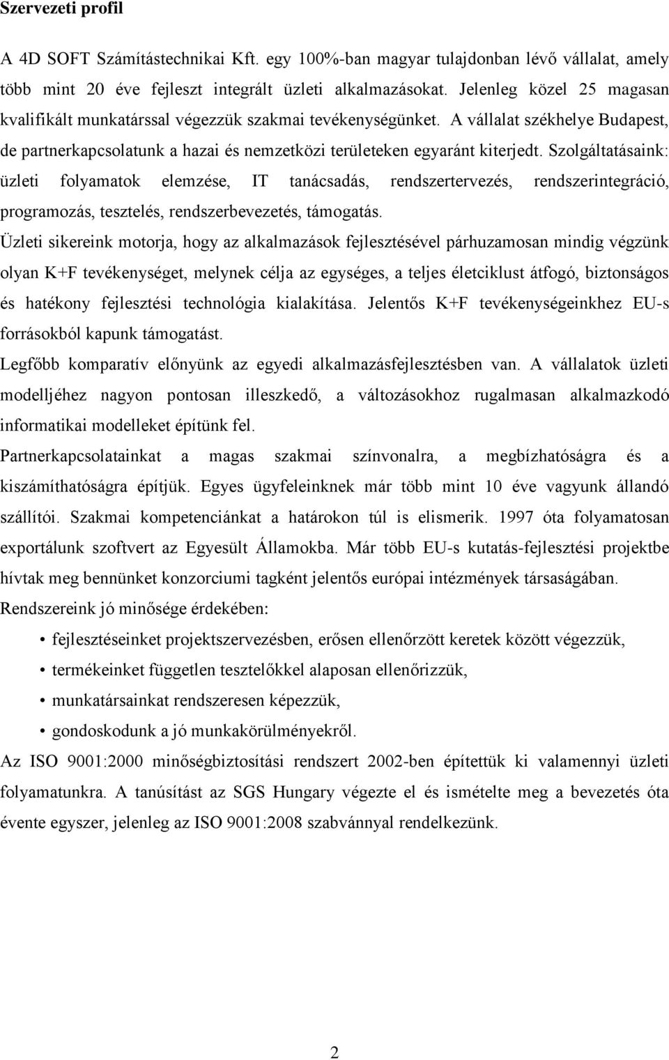 Szolgáltatásaink: üzleti folyamatok elemzése, IT tanácsadás, rendszertervezés, rendszerintegráció, programozás, tesztelés, rendszerbevezetés, támogatás.