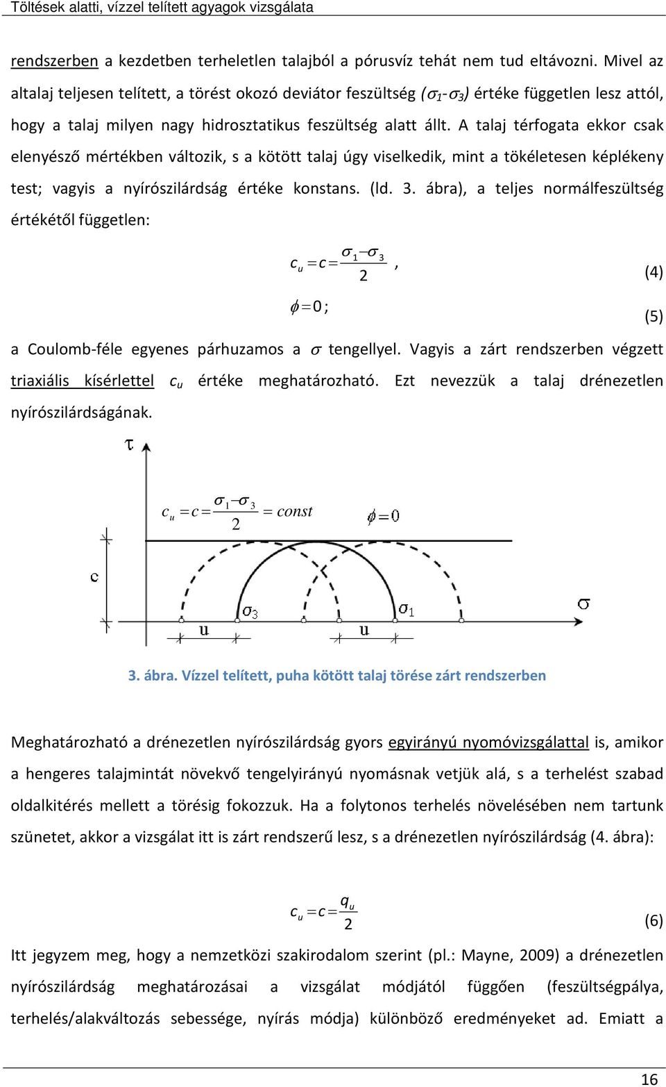 A talaj térfogata ekkor csak elenyésző mértékben változik, s a kötött talaj úgy viselkedik, mint a tökéletesen képlékeny test; vagyis a nyírószilárdság értéke konstans. (ld. 3.