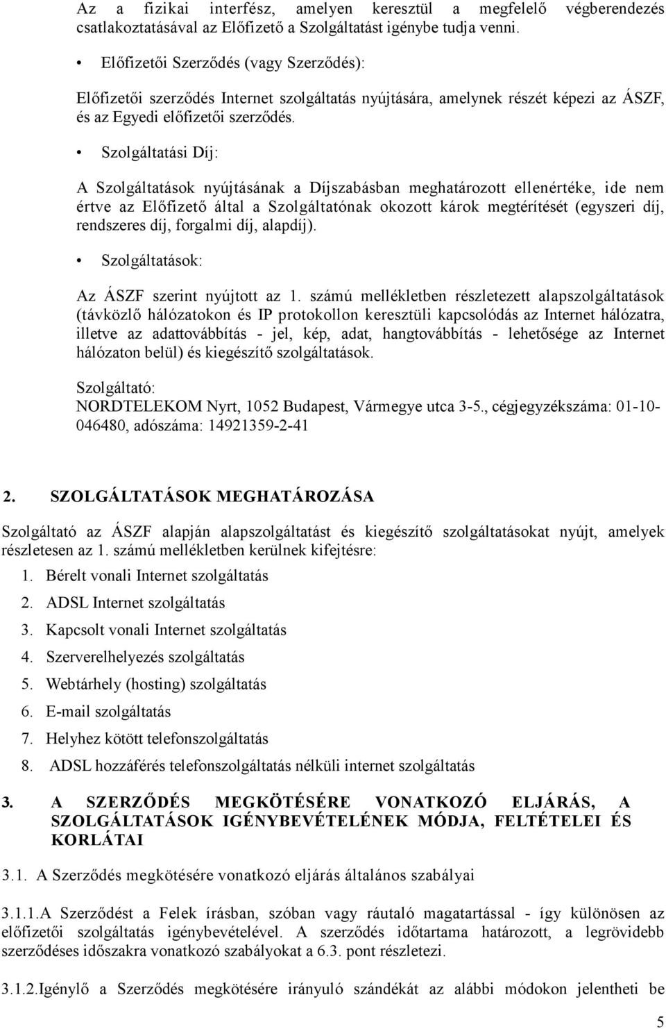 Szolgáltatási Díj: A Szolgáltatások nyújtásának a Díjszabásban meghatározott ellenértéke, ide nem értve az Elıfizetı által a Szolgáltatónak okozott károk megtérítését (egyszeri díj, rendszeres díj,