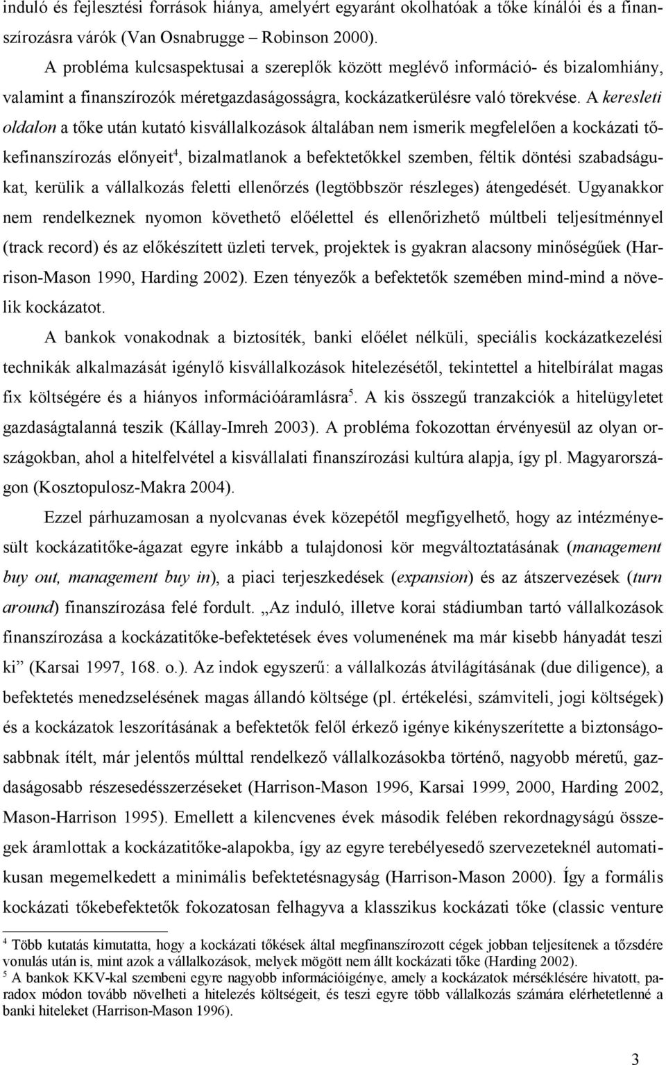 A keresleti oldalon a tőke után kutató kisvállalkozások általában nem ismerik megfelelően a kockázati tőkefinanszírozás előnyeit 4, bizalmatlanok a befektetőkkel szemben, féltik döntési