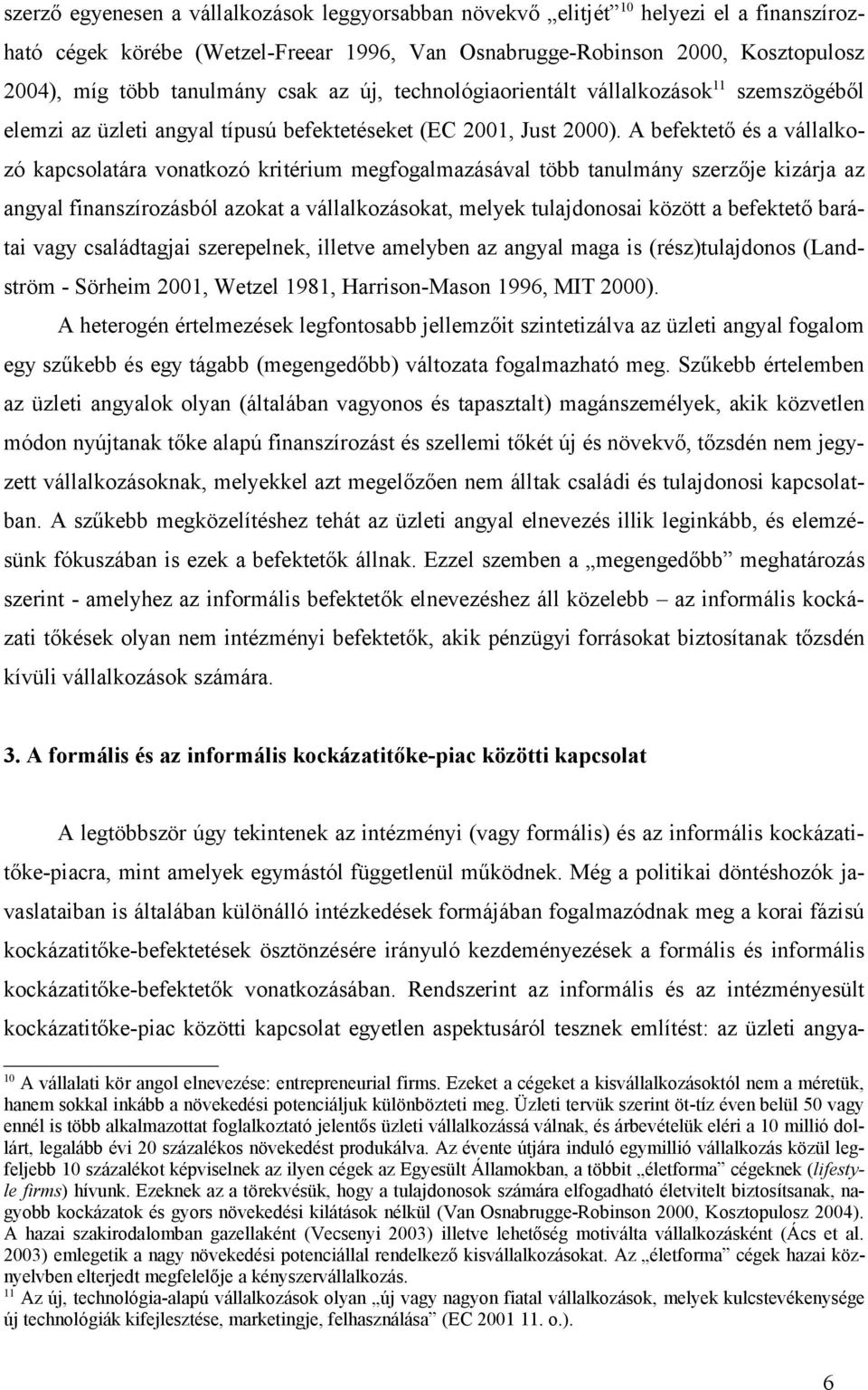 A befektető és a vállalkozó kapcsolatára vonatkozó kritérium megfogalmazásával több tanulmány szerzője kizárja az angyal finanszírozásból azokat a vállalkozásokat, melyek tulajdonosai között a