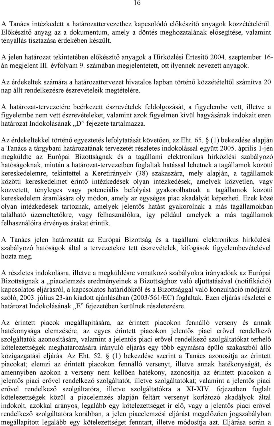 A jelen határozat tekintetében előkészítő anyagok a Hírközlési Értesítő 2004. szeptember 16- án megjelent III. évfolyam 9. számában megjelentetett, ott ilyennek nevezett anyagok.