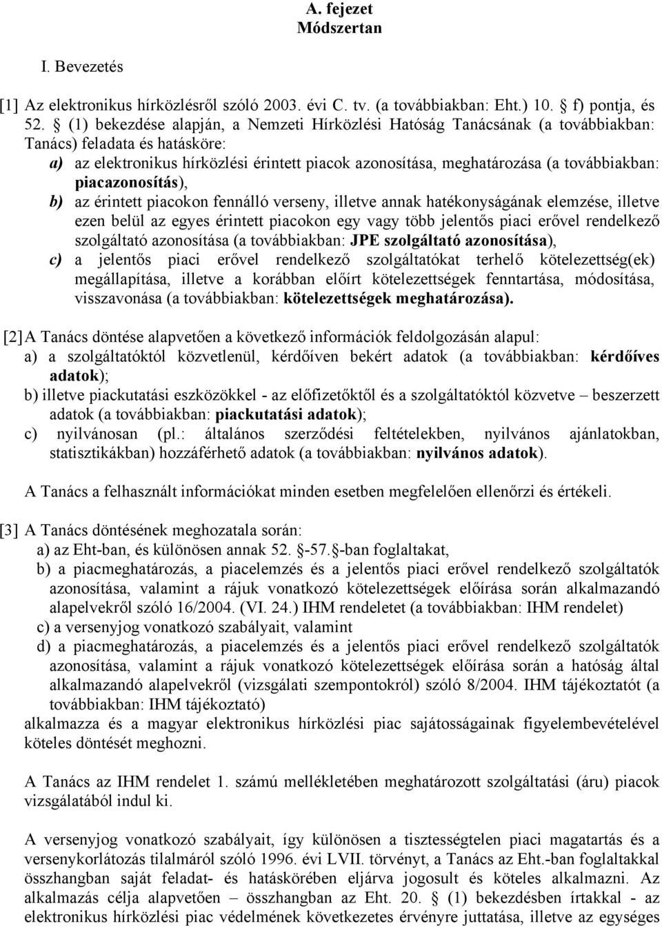 továbbiakban: piacazonosítás), b) az érintett piacokon fennálló verseny, illetve annak hatékonyságának elemzése, illetve ezen belül az egyes érintett piacokon egy vagy több jelentős piaci erővel