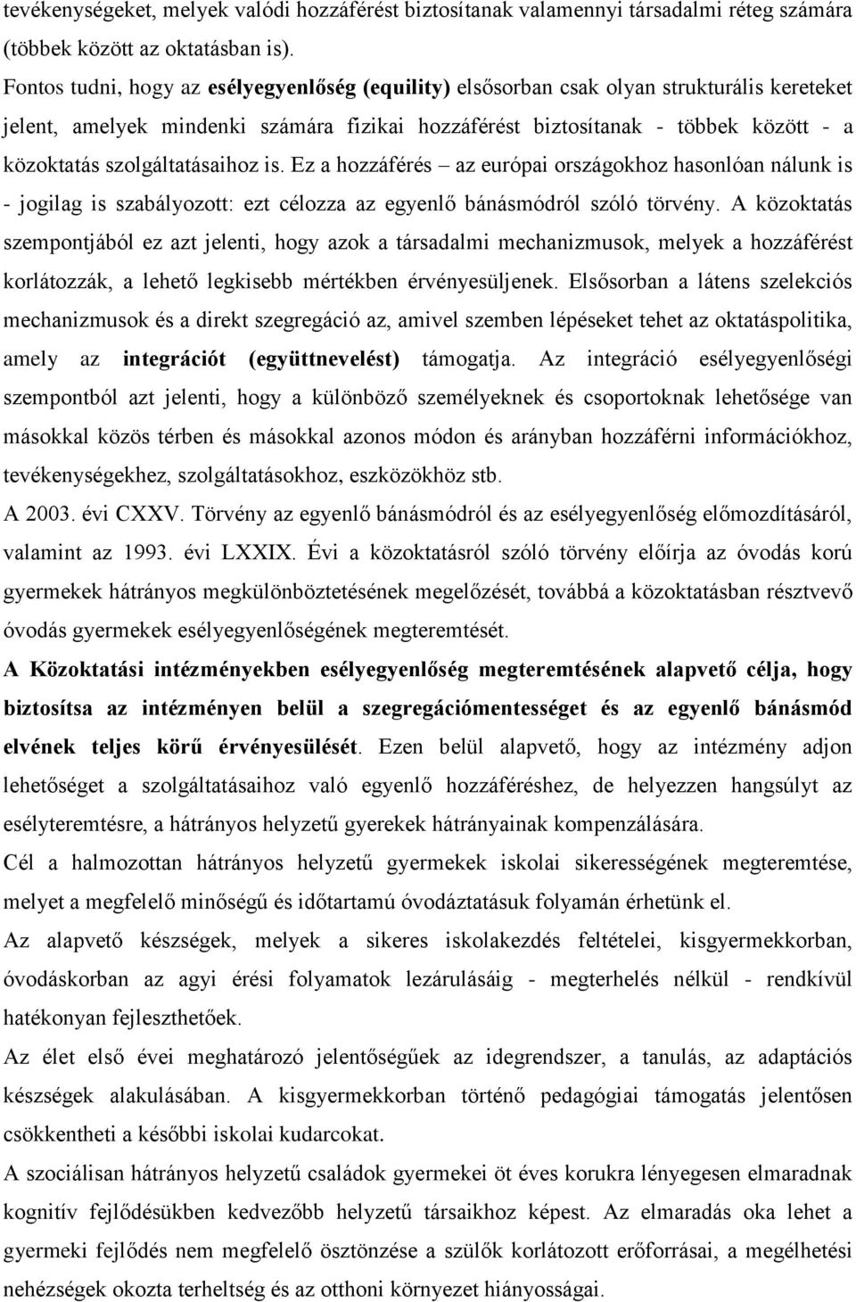 szolgáltatásaihoz is. Ez a hozzáférés az európai országokhoz hasonlóan nálunk is - jogilag is szabályozott: ezt célozza az egyenlő bánásmódról szóló törvény.