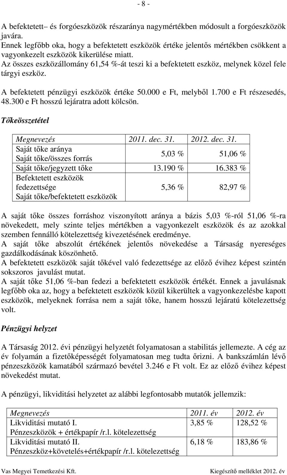 Az összes eszközállomány 61,54 %-át teszi ki a befektetett eszköz, melynek közel fele tárgyi eszköz. A befektetett pénzügyi eszközök értéke 50.000 e Ft, melyből 1.700 e Ft részesedés, 48.