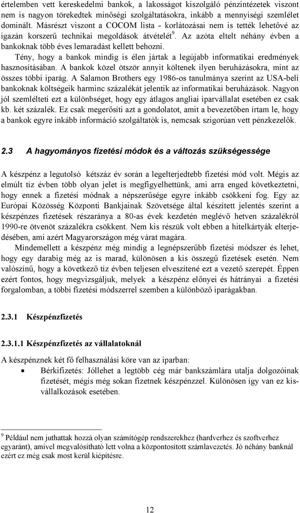 Tény, hogy a bankok mindig is élen jártak a legújabb informatikai eredmények hasznosításában. A bankok közel ötször annyit költenek ilyen beruházásokra, mint az összes többi iparág.