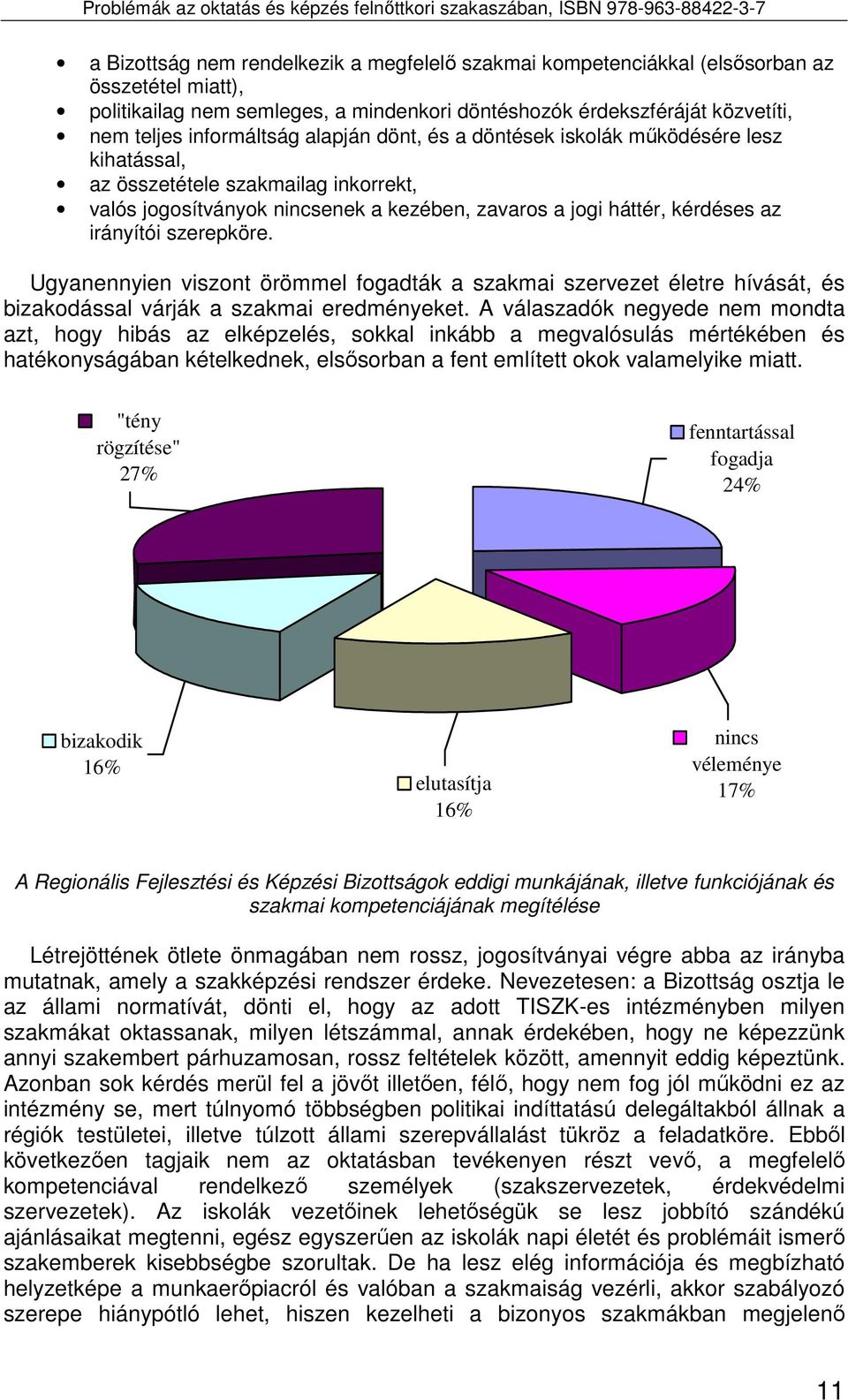 Ugyanennyien viszont örömmel fogadták a szakmai szervezet életre hívását, és bizakodással várják a szakmai eredményeket.