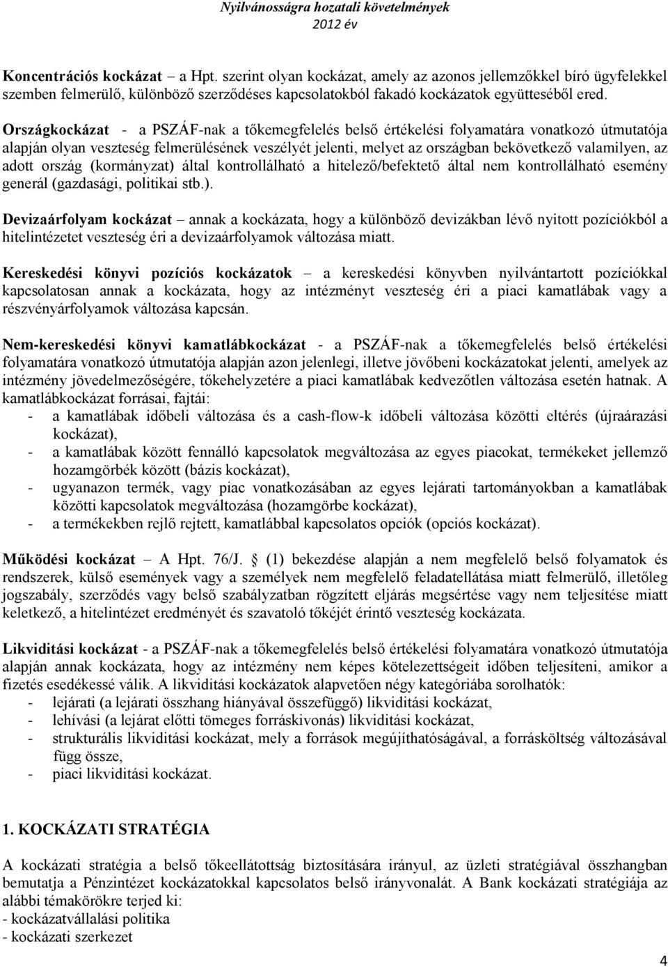 az adott ország (kormányzat) által kontrollálható a hitelező/befektető által nem kontrollálható esemény generál (gazdasági, politikai stb.). Devizaárfolyam kockázat annak a kockázata, hogy a különböző devizákban lévő nyitott pozíciókból a hitelintézetet veszteség éri a devizaárfolyamok változása miatt.