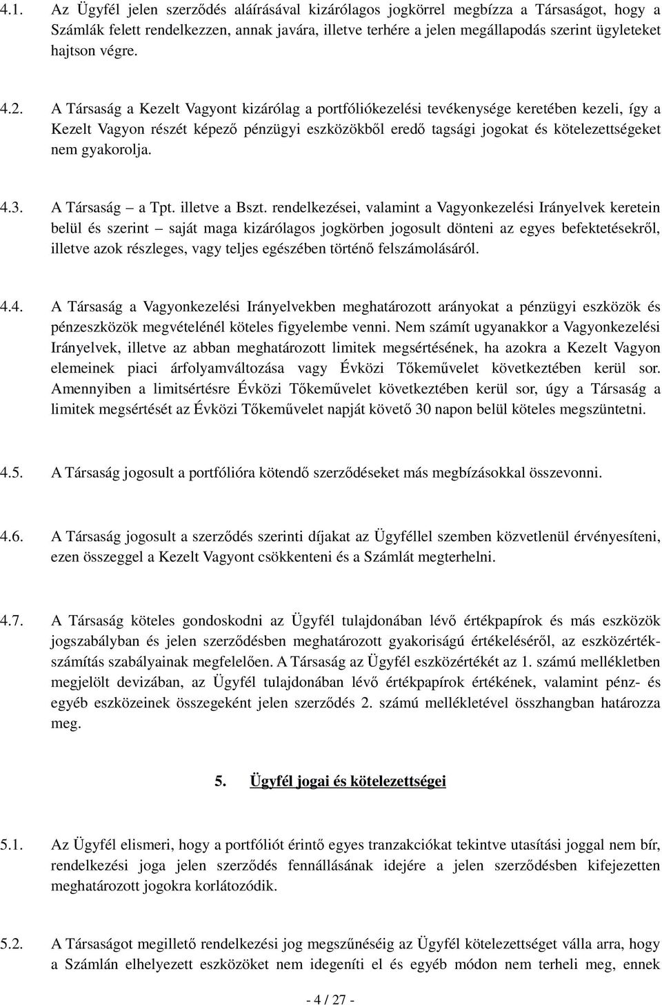 A Társaság a Kezelt Vagyont kizárólag a portfóliókezelési tevékenysége keretében kezeli, így a Kezelt Vagyon részét képező pénzügyi eszközökből eredő tagsági jogokat és kötelezettségeket nem