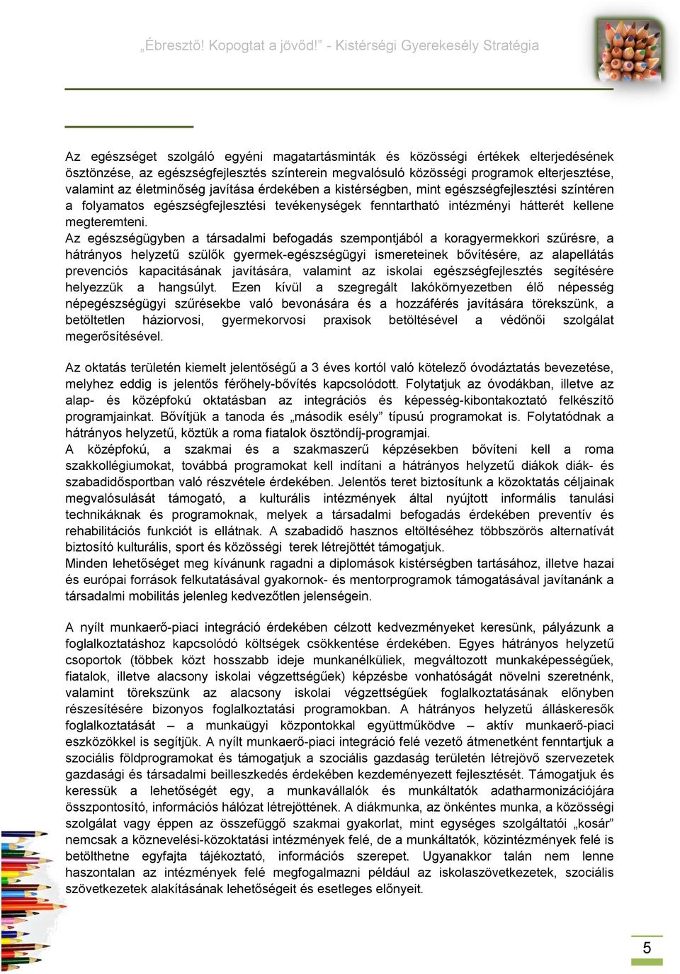 Az egészségügyben a társadalmi befogadás szempontjából a koragyermekkori szűrésre, a hátrányos helyzetű szülők gyermek-egészségügyi ismereteinek bővítésére, az alapellátás prevenciós kapacitásának