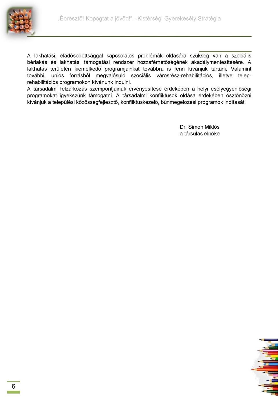 Valamint további, uniós forrásból megvalósuló szociális városrész-rehabilitációs, illetve teleprehabilitációs programokon kívánunk indulni.