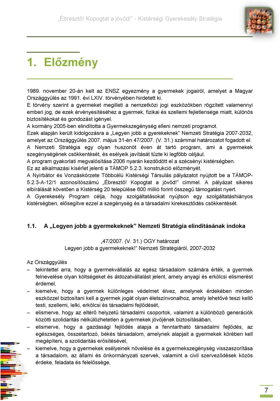 biztosítékokat és gondozást igényel. A kormány 2005-ben elindította a Gyermekszegénység elleni nemzeti programot.