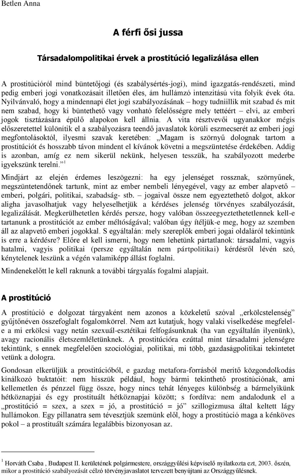 Nyilvánvaló, hogy a mindennapi élet jogi szabályozásának hogy tudniillik mit szabad és mit nem szabad, hogy ki büntethető vagy vonható felelősségre mely tettéért elvi, az emberi jogok tisztázására