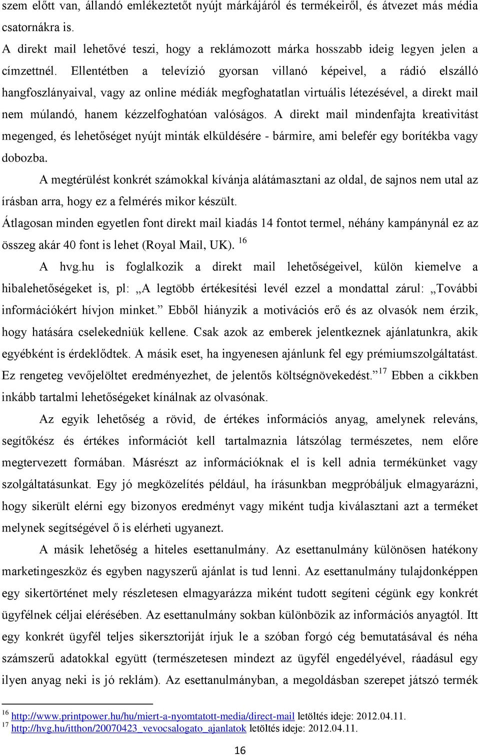 Ellentétben a televízió gyorsan villanó képeivel, a rádió elszálló hangfoszlányaival, vagy az online médiák megfoghatatlan virtuális létezésével, a direkt mail nem múlandó, hanem kézzelfoghatóan