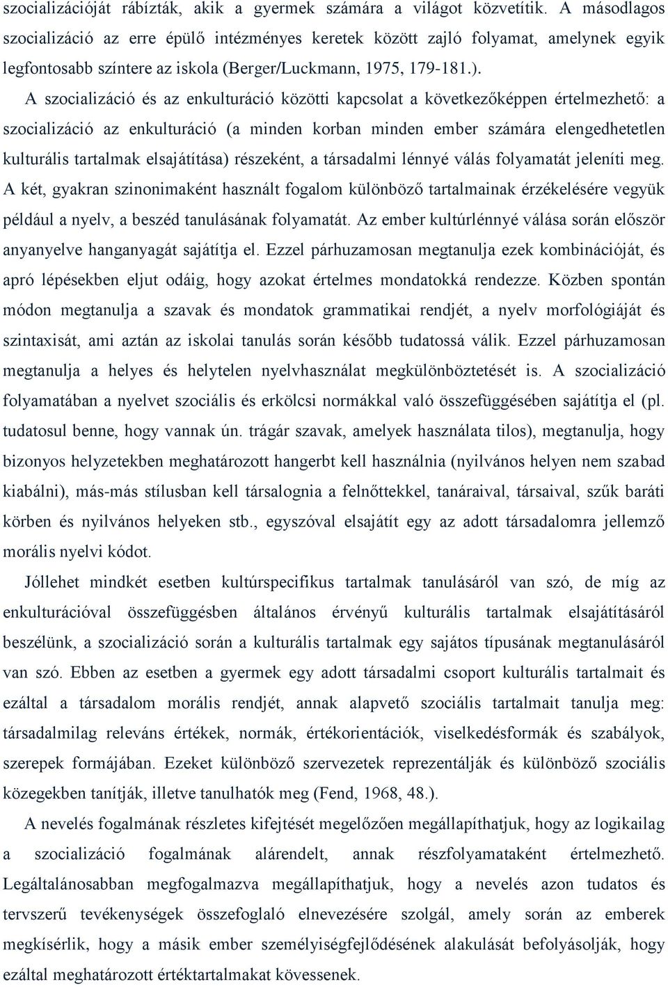 A szocializáció és az enkulturáció közötti kapcsolat a következőképpen értelmezhető: a szocializáció az enkulturáció (a minden korban minden ember számára elengedhetetlen kulturális tartalmak