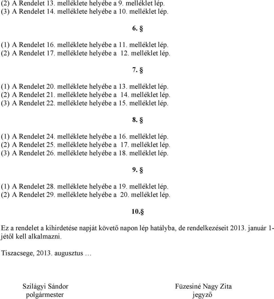 melléklete helyébe a 15. melléklet lép. 8. (1) A Rendelet 24. melléklete helyébe a 16. melléklet lép. (2) A Rendelet 25. melléklete helyébe a 17. melléklet lép. (3) A Rendelet 26.