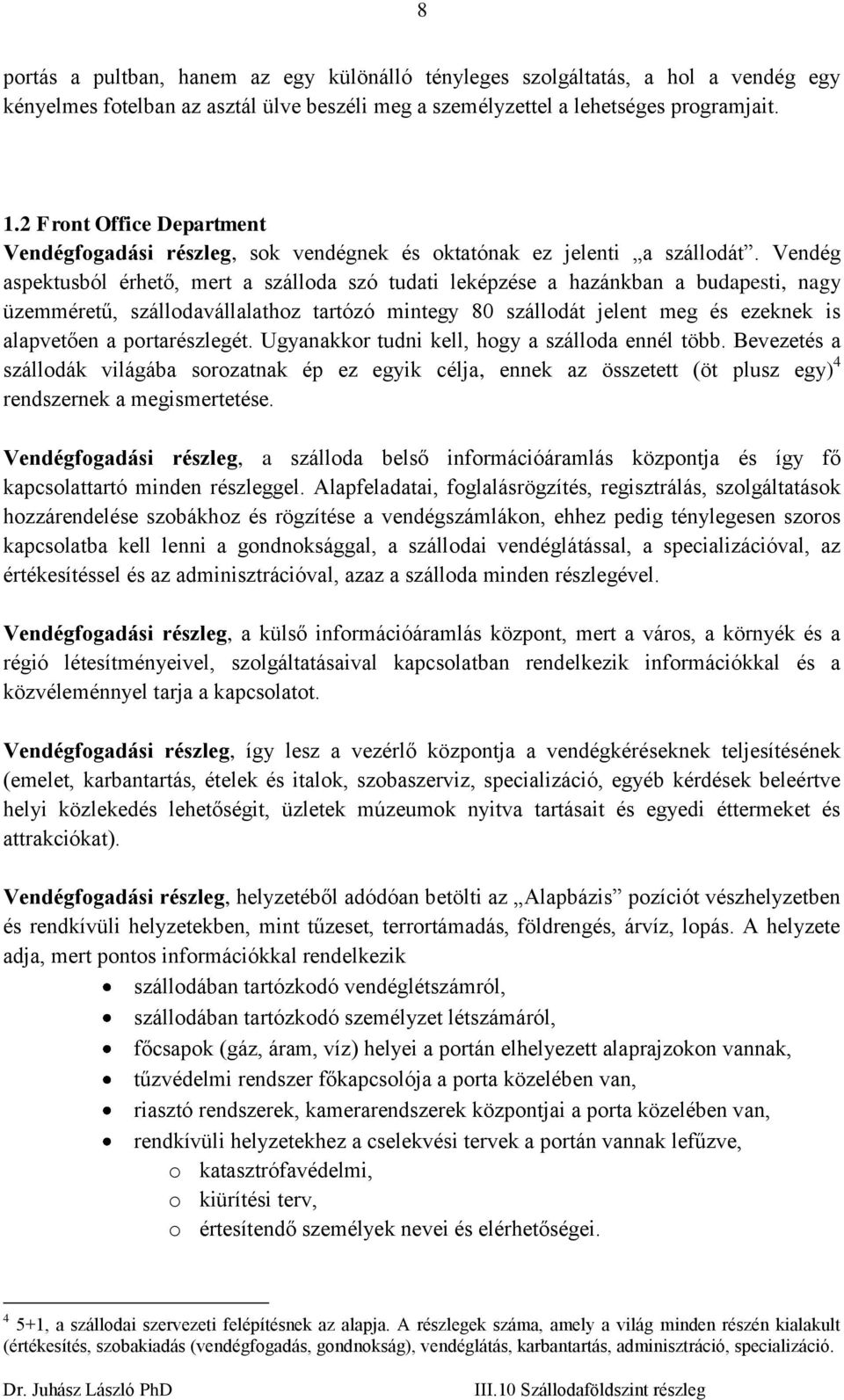 Vendég aspektusból érhető, mert a szálloda szó tudati leképzése a hazánkban a budapesti, nagy üzemméretű, szállodavállalathoz tartózó mintegy 80 szállodát jelent meg és ezeknek is alapvetően a