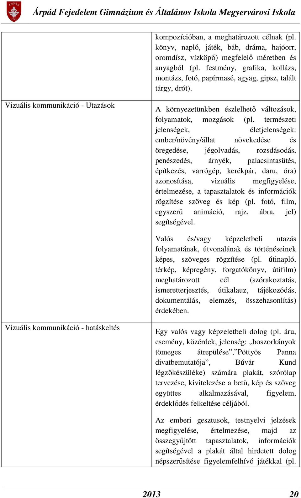 természeti jelenségek, életjelenségek: ember/növény/állat növekedése és öregedése, jégolvadás, rozsdásodás, penészedés, árnyék, palacsintasütés, építkezés, varrógép, kerékpár, daru, óra) azonosítása,