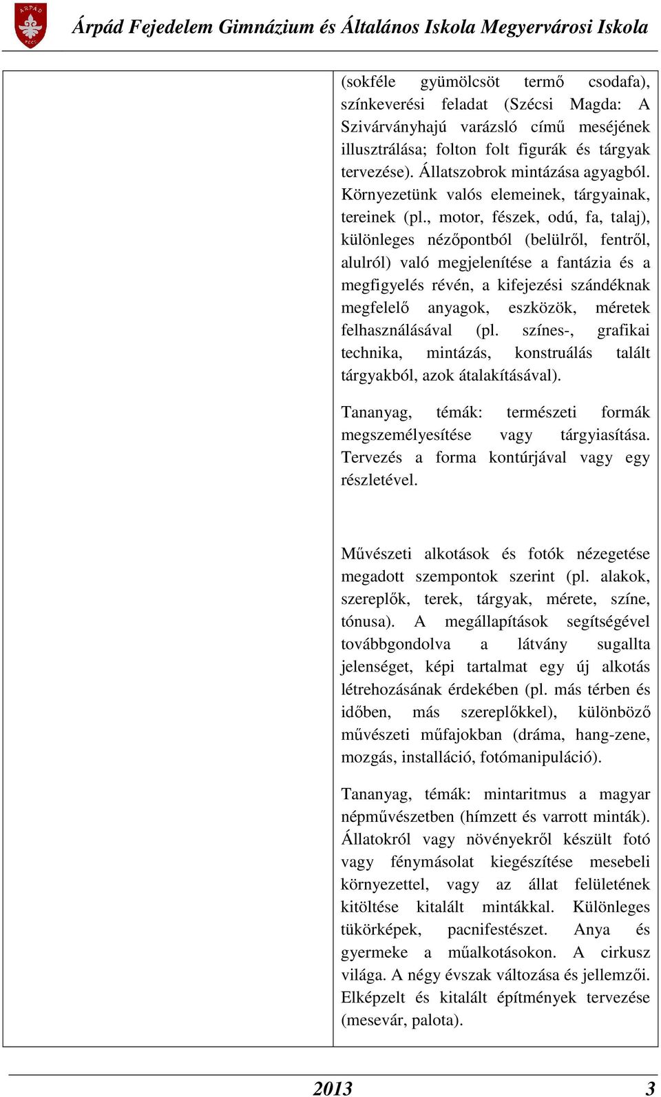 , motor, fészek, odú, fa, talaj), különleges nézőpontból (belülről, fentről, alulról) való megjelenítése a fantázia és a megfigyelés révén, a kifejezési szándéknak megfelelő anyagok, eszközök,