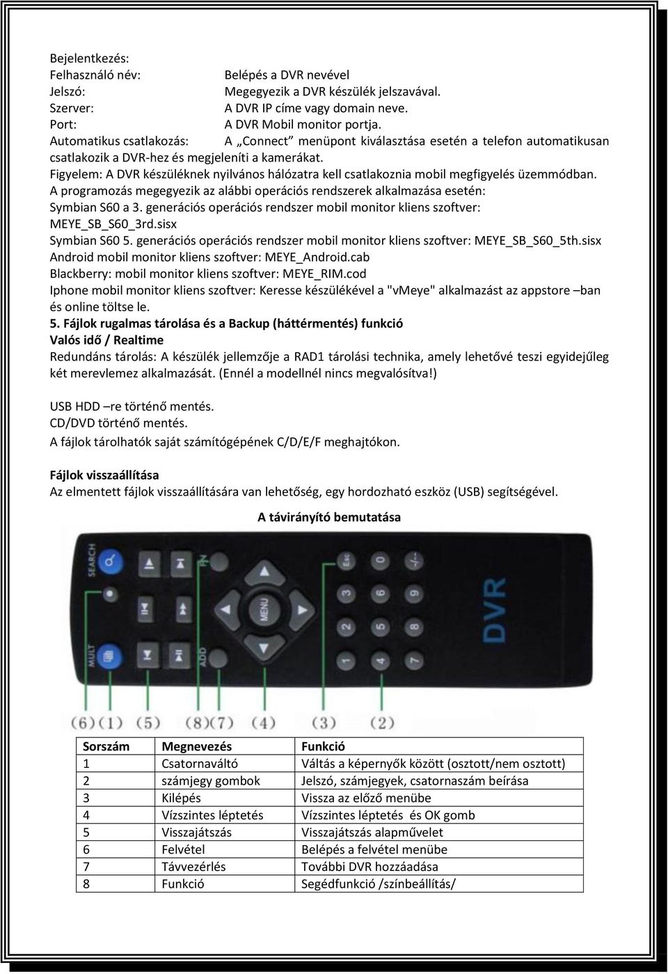 Figyelem: A DVR készüléknek nyilvános hálózatra kell csatlakoznia mobil megfigyelés üzemmódban. A programozás megegyezik az alábbi operációs rendszerek alkalmazása esetén: Symbian S60 a 3.