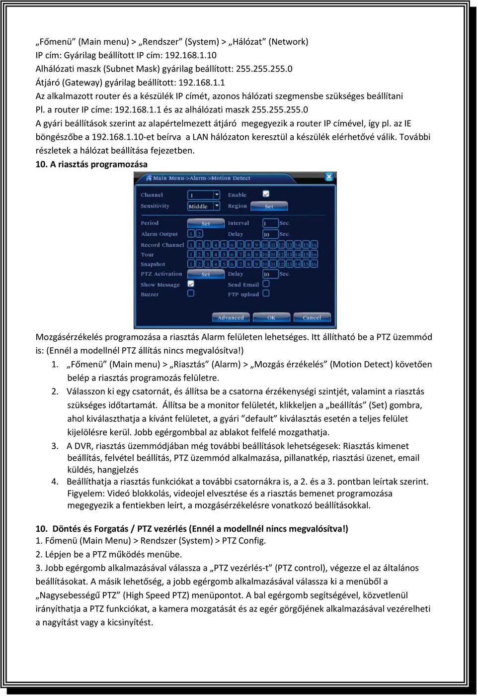 255.255.0 A gyári beállítások szerint az alapértelmezett átjáró megegyezik a router IP címével, így pl. az IE böngészőbe a 192.168.1.10-et beírva a LAN hálózaton keresztül a készülék elérhetővé válik.