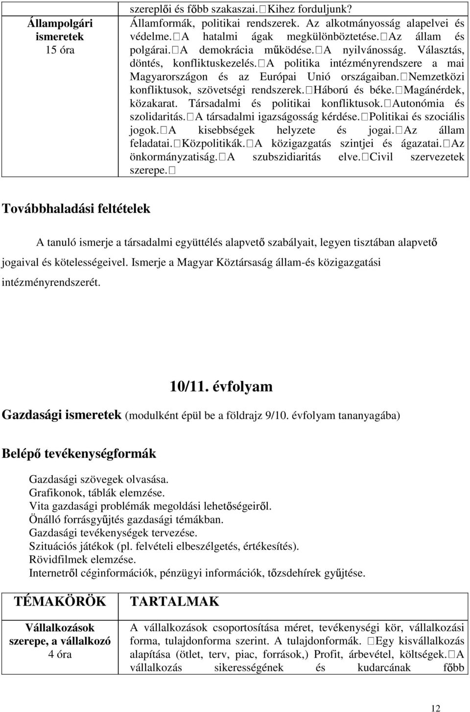 Nemzetközi konfliktusok, szövetségi rendszerek. Háború és béke. Magánérdek, közakarat. Társadalmi és politikai konfliktusok. Autonómia és szolidaritás. A társadalmi igazságosság kérdése.