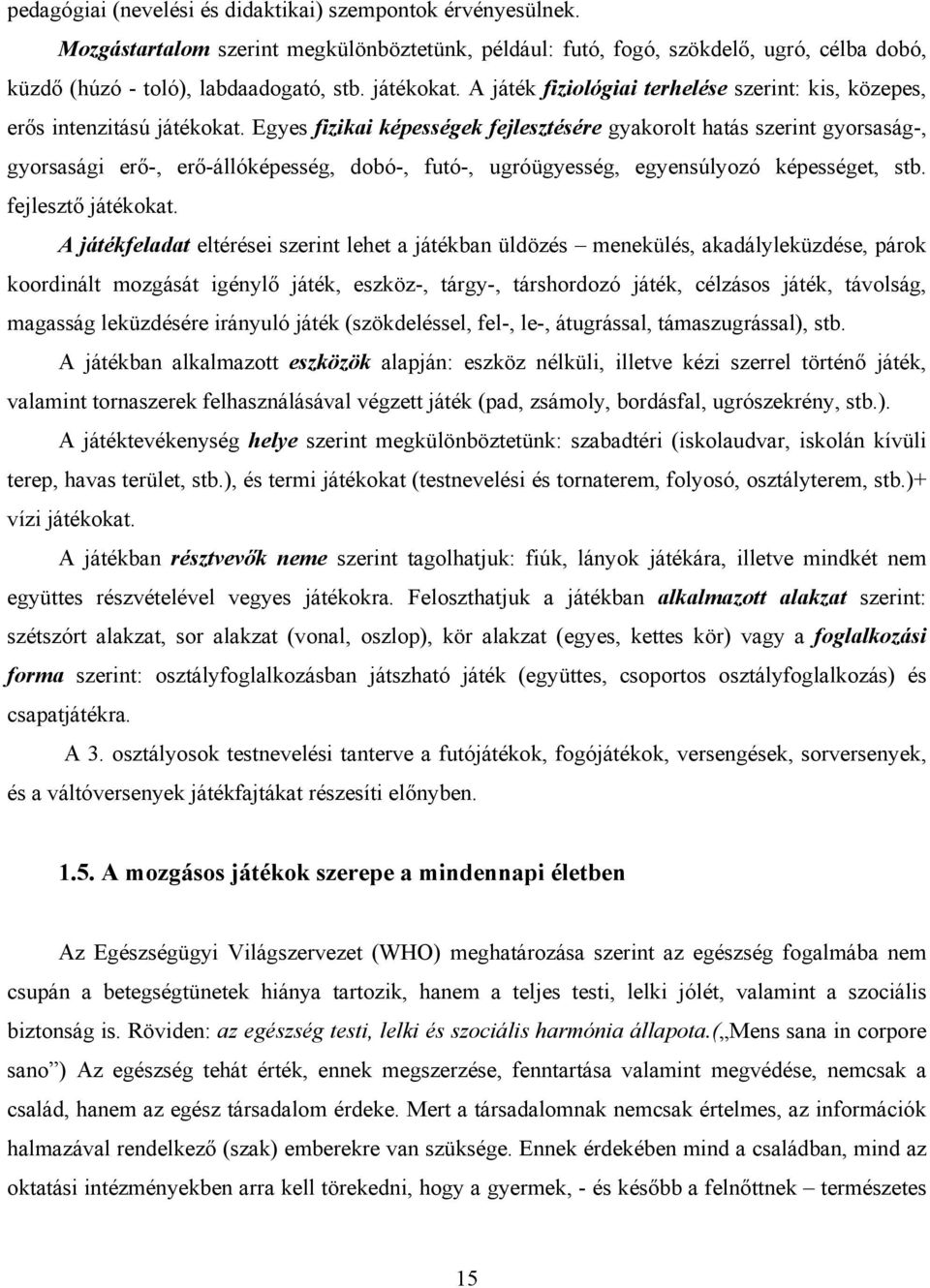 Egyes fizikai képességek fejlesztésére gyakorolt hatás szerint gyorsaság-, gyorsasági erő-, erő-állóképesség, dobó-, futó-, ugróügyesség, egyensúlyozó képességet, stb. fejlesztő játékokat.