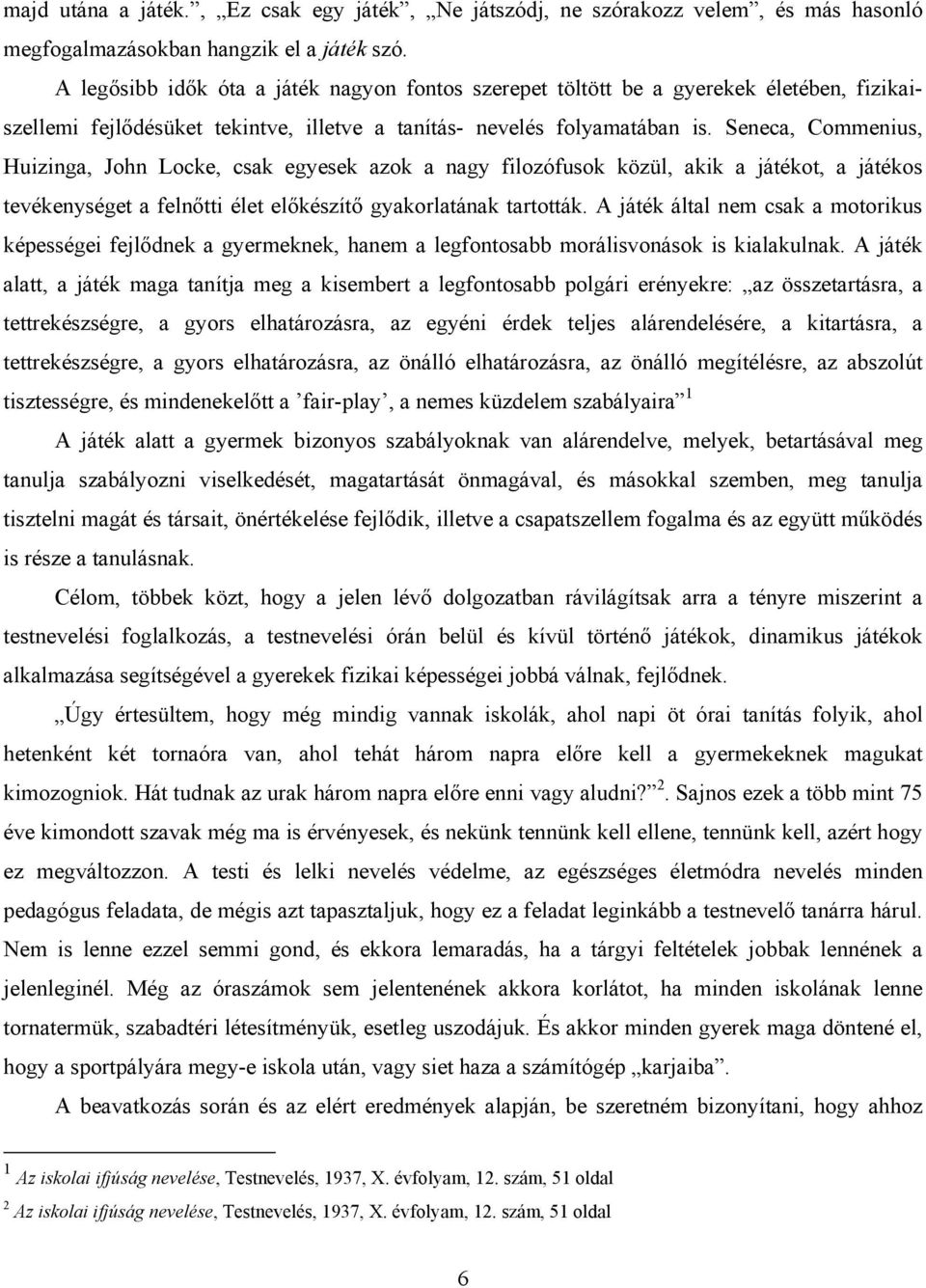 Seneca, Commenius, Huizinga, John Locke, csak egyesek azok a nagy filozófusok közül, akik a játékot, a játékos tevékenységet a felnőtti élet előkészítő gyakorlatának tartották.