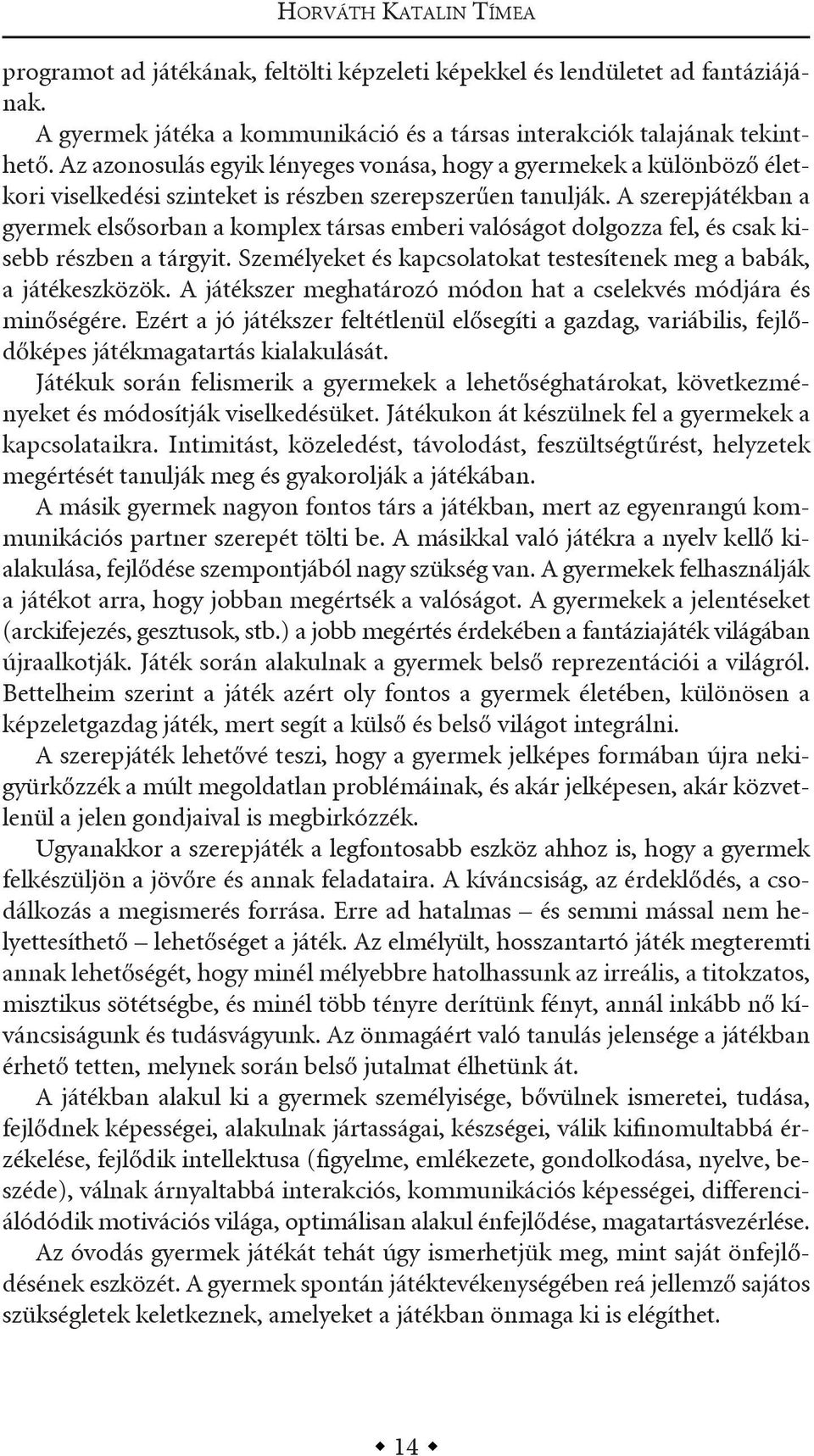 a szerepjátékban a gyermek elsősorban a komplex társas emberi valóságot dolgozza fel, és csak kisebb részben a tárgyit. személyeket és kapcsolatokat testesítenek meg a babák, a játékeszközök.