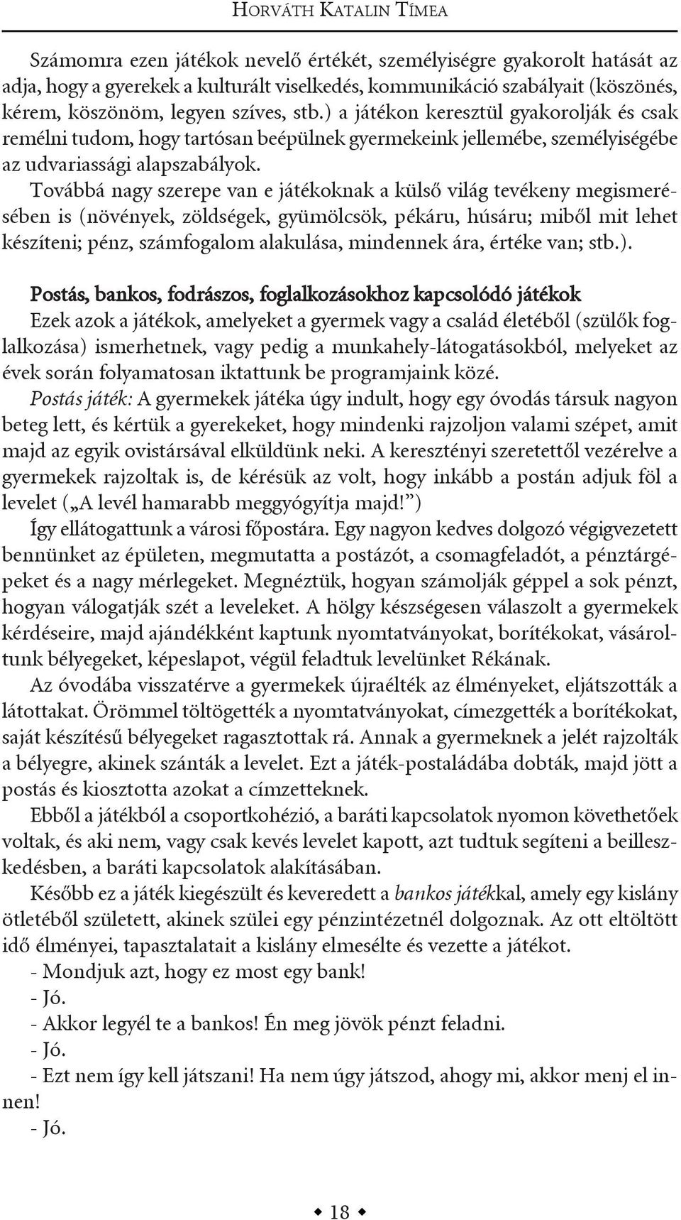 továbbá nagy szerepe van e játékoknak a külső világ tevékeny megismerésében is (növények, zöldségek, gyümölcsök, pékáru, húsáru; miből mit lehet készíteni; pénz, számfogalom alakulása, mindennek ára,